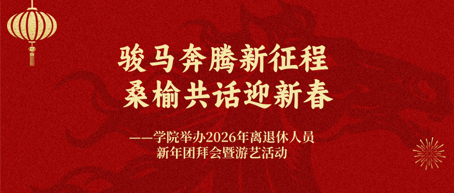 骏马奔腾新征程 桑榆共话迎新春——学院举办2026年离退休人员新年团拜会暨游艺活动