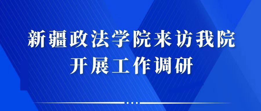 新疆政法学院来访我院开展工作调研