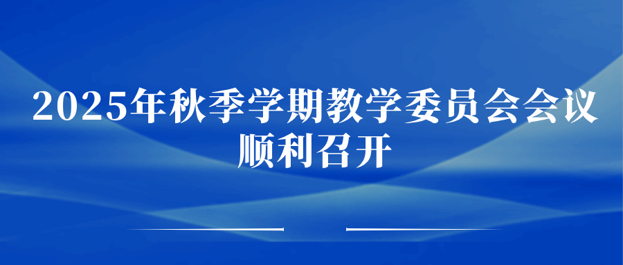 评审成果砺新篇，奖励先进树典范——2025年秋季学期教学委员会会议顺利召开